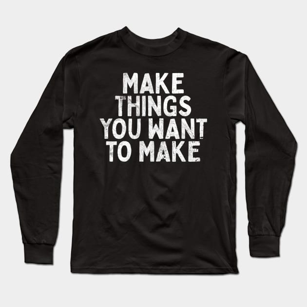 Make Things You Want To Make Long Sleeve T-Shirt by DankFutura